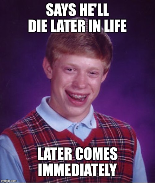 Bad Luck Brian Meme | SAYS HE'LL DIE LATER IN LIFE; LATER COMES IMMEDIATELY | image tagged in memes,bad luck brian | made w/ Imgflip meme maker