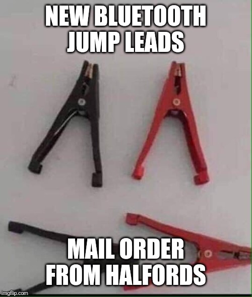 Jump leads | NEW BLUETOOTH JUMP LEADS; MAIL ORDER FROM HALFORDS | image tagged in bluetooth,wireless,jumpleads | made w/ Imgflip meme maker