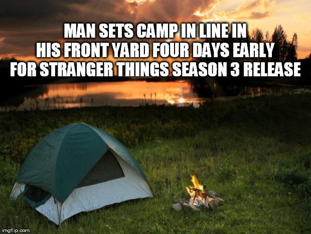 Camping...It's In Tents | MAN SETS CAMP IN LINE IN HIS FRONT YARD FOUR DAYS EARLY FOR STRANGER THINGS SEASON 3 RELEASE | image tagged in campingit's in tents | made w/ Imgflip meme maker