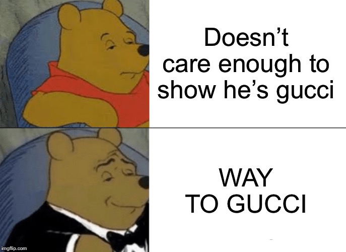 Tuxedo Winnie The Pooh Meme | Doesn’t care enough to show he’s gucci; WAY TO GUCCI | image tagged in memes,tuxedo winnie the pooh | made w/ Imgflip meme maker