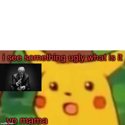 Surprised Pikachu | i see something ugly what is it; yo mama | image tagged in memes,surprised pikachu | made w/ Imgflip meme maker