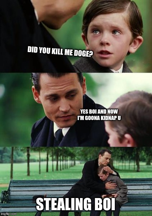 Finding Neverland Meme | DID YOU KILL ME DOGE? YES BOI AND NOW I'M GOONA KIDNAP U; STEALING BOI | image tagged in memes,finding neverland | made w/ Imgflip meme maker