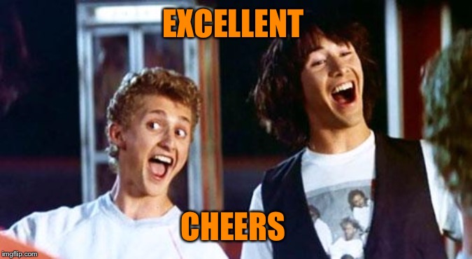 Bill and Ted | EXCELLENT CHEERS | image tagged in bill and ted | made w/ Imgflip meme maker