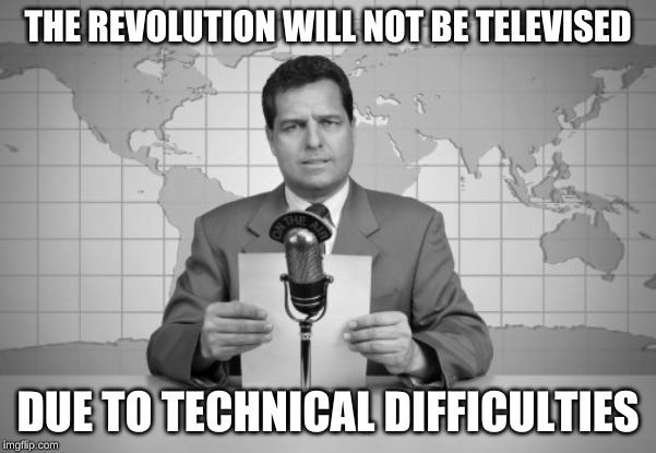 reaporter reading news on television | THE REVOLUTION WILL NOT BE TELEVISED; DUE TO TECHNICAL DIFFICULTIES | image tagged in reaporter reading news on television | made w/ Imgflip meme maker