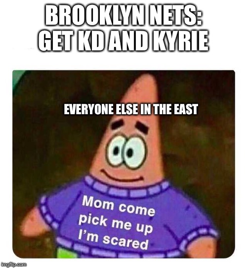 Patrick Mom come pick me up I'm scared | BROOKLYN NETS: GET KD AND KYRIE; EVERYONE ELSE IN THE EAST | image tagged in patrick mom come pick me up i'm scared | made w/ Imgflip meme maker