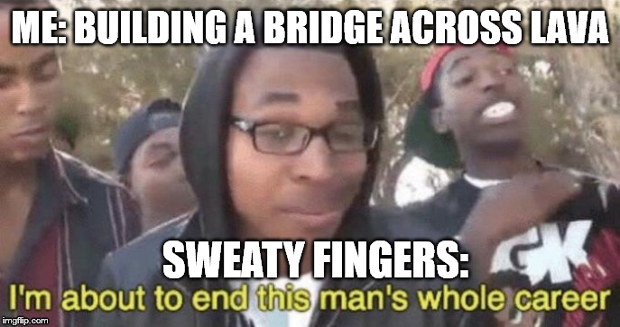 I’m about to end this man’s whole career | ME: BUILDING A BRIDGE ACROSS LAVA; SWEATY FINGERS: | image tagged in im about to end this mans whole career | made w/ Imgflip meme maker
