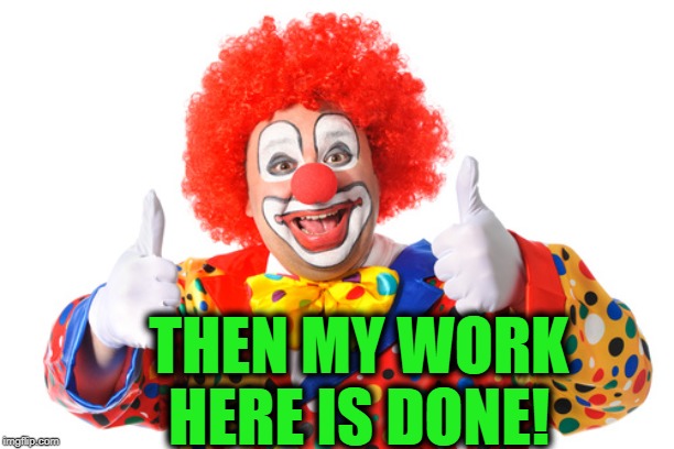 THEN MY WORK HERE IS DONE! | made w/ Imgflip meme maker