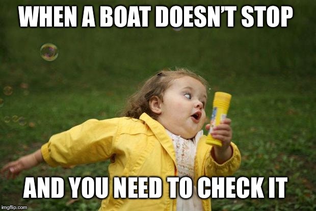 girl running | WHEN A BOAT DOESN’T STOP; AND YOU NEED TO CHECK IT | image tagged in girl running | made w/ Imgflip meme maker