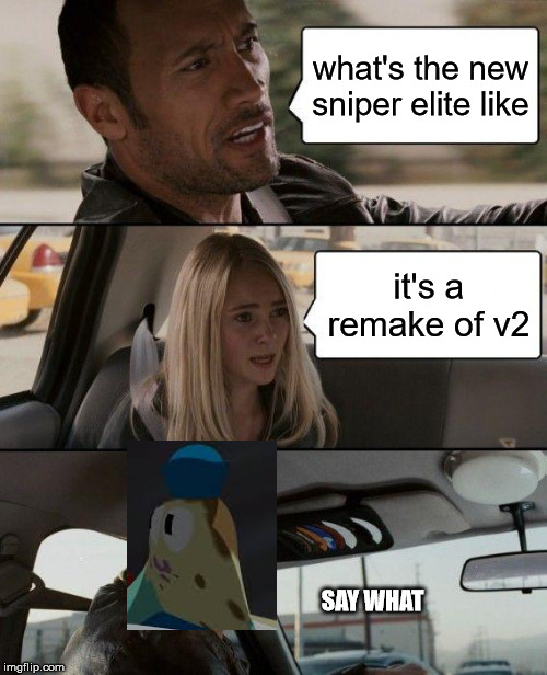 The Rock Driving | what's the new sniper elite like; it's a remake of v2; SAY WHAT | image tagged in memes,the rock driving | made w/ Imgflip meme maker