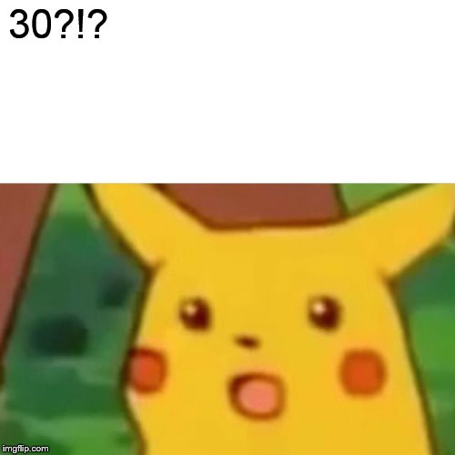 Surprised Pikachu Meme | 30?!? | image tagged in memes,surprised pikachu | made w/ Imgflip meme maker
