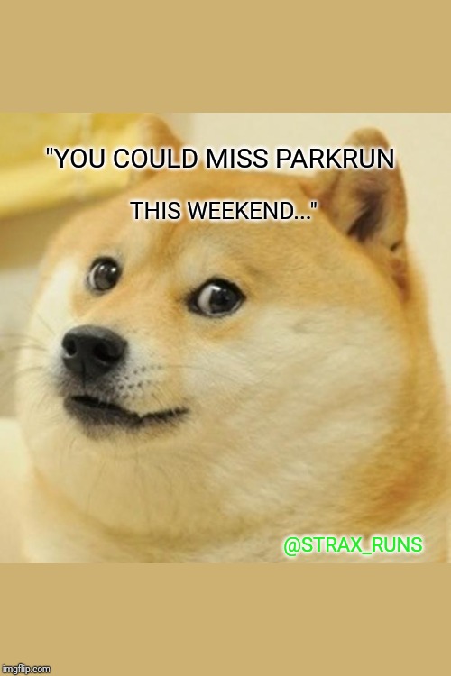 Doge Meme | "YOU COULD MISS PARKRUN; THIS WEEKEND..."; @STRAX_RUNS | image tagged in memes,doge,running | made w/ Imgflip meme maker
