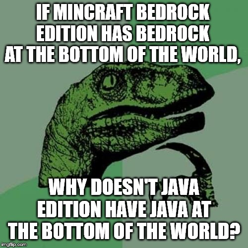 Philosoraptor | IF MINCRAFT BEDROCK EDITION HAS BEDROCK AT THE BOTTOM OF THE WORLD, WHY DOESN'T JAVA EDITION HAVE JAVA AT THE BOTTOM OF THE WORLD? | image tagged in memes,philosoraptor | made w/ Imgflip meme maker