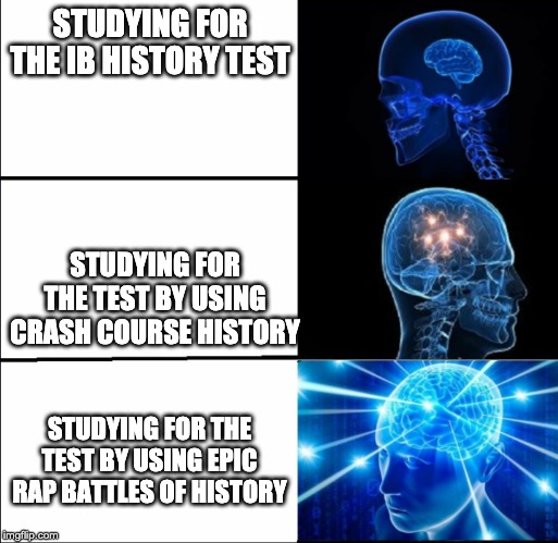 Galaxy Brain (3 brains) | STUDYING FOR THE IB HISTORY TEST; STUDYING FOR THE TEST BY USING CRASH COURSE HISTORY; STUDYING FOR THE TEST BY USING EPIC RAP BATTLES OF HISTORY | image tagged in galaxy brain 3 brains | made w/ Imgflip meme maker