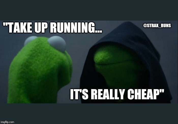 Evil Kermit | @STRAX_RUNS; "TAKE UP RUNNING... IT'S REALLY CHEAP" | image tagged in memes,evil kermit | made w/ Imgflip meme maker
