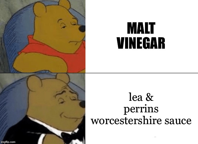 Tuxedo Winnie The Pooh Meme | MALT VINEGAR; lea & perrins worcestershire sauce | image tagged in memes,tuxedo winnie the pooh | made w/ Imgflip meme maker