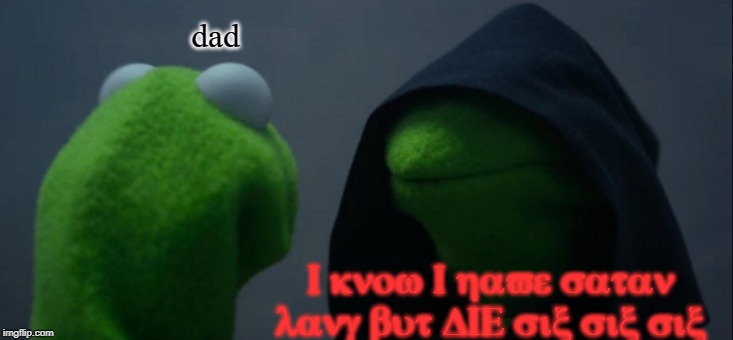 Evil Kermit | dad; I know I have satan lang but DIE six six six | image tagged in memes,evil kermit | made w/ Imgflip meme maker