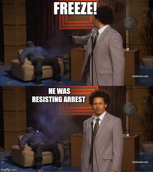 Who Killed Hannibal | FREEZE! HE WAS RESISTING ARREST | image tagged in memes,who killed hannibal | made w/ Imgflip meme maker