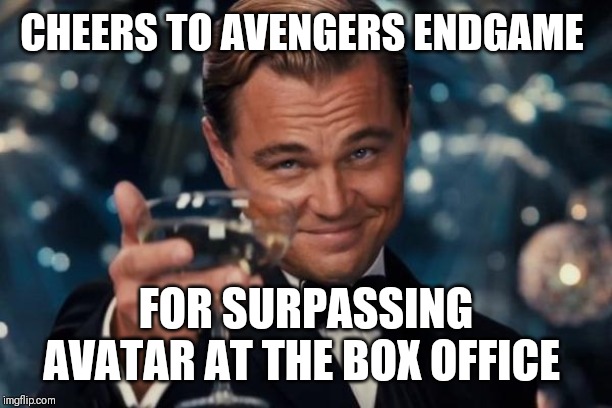 Hail Marvel. | CHEERS TO AVENGERS ENDGAME; FOR SURPASSING AVATAR AT THE BOX OFFICE | image tagged in memes,leonardo dicaprio cheers | made w/ Imgflip meme maker
