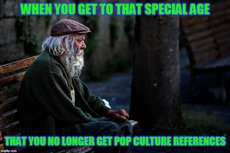 I'm so looking forward to it! | WHEN YOU GET TO THAT SPECIAL AGE; THAT YOU NO LONGER GET POP CULTURE REFERENCES | image tagged in just a joke | made w/ Imgflip meme maker