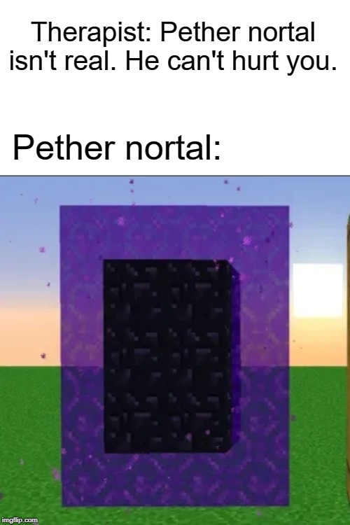 Pether nortal | Therapist: Pether nortal isn't real. He can't hurt you. Pether nortal: | image tagged in imgflip | made w/ Imgflip meme maker