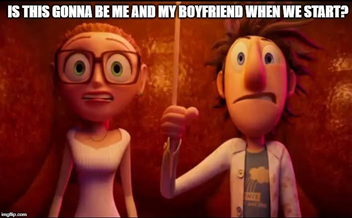 IS THIS GONNA BE ME AND MY BOYFRIEND WHEN WE START? | made w/ Imgflip meme maker