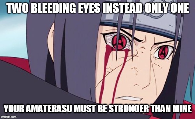 Sharingan | TWO BLEEDING EYES INSTEAD ONLY ONE YOUR AMATERASU MUST BE STRONGER THAN MINE | image tagged in sharingan | made w/ Imgflip meme maker