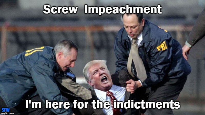 Mmmmm, Indictments!! | Screw  Impeachment; I'm here for the indictments; SFW | image tagged in donald trump,trump,nevertrump | made w/ Imgflip meme maker