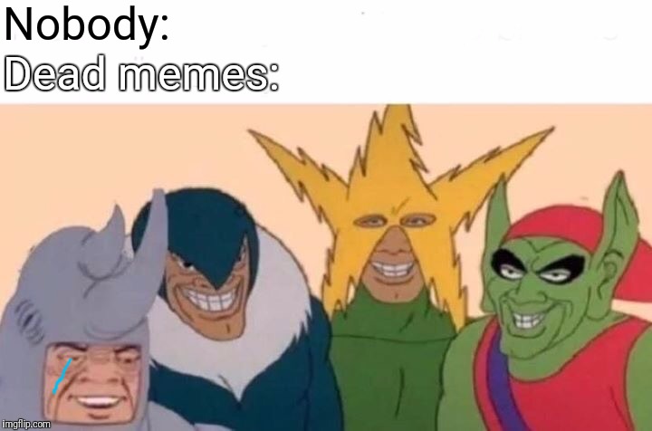 Me And The Boys | Nobody:; Dead memes: | image tagged in memes,me and the boys | made w/ Imgflip meme maker
