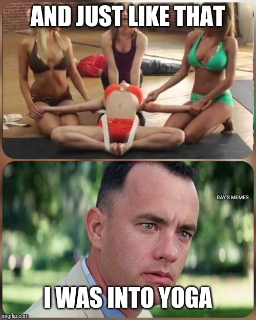 Yoga | AND JUST LIKE THAT; I WAS INTO YOGA | image tagged in yoga | made w/ Imgflip meme maker