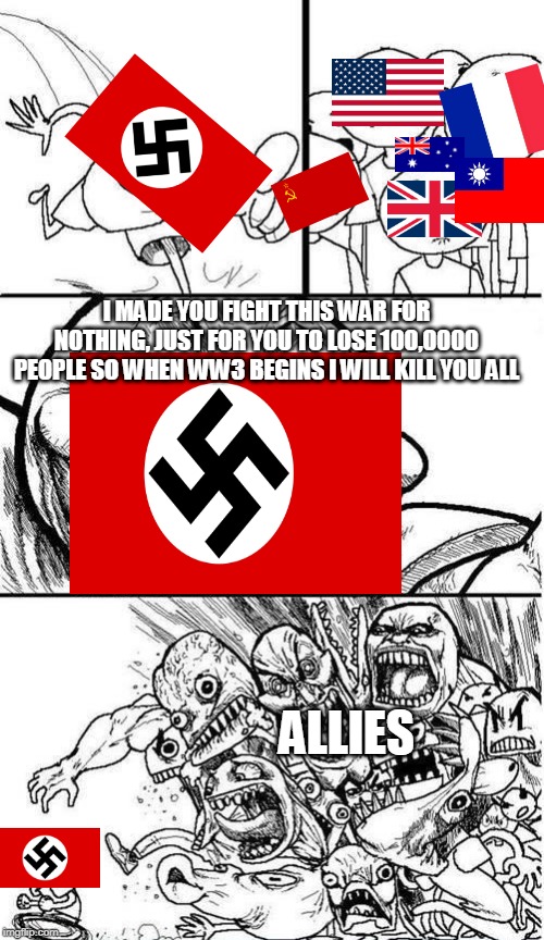  Trollbait / Nobody is Right | I MADE YOU FIGHT THIS WAR FOR NOTHING, JUST FOR YOU TO LOSE 100,0000 PEOPLE SO WHEN WW3 BEGINS I WILL KILL YOU ALL; ALLIES | image tagged in trollbait / nobody is right | made w/ Imgflip meme maker