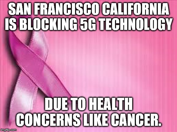 breast cancer awareness | SAN FRANCISCO CALIFORNIA IS BLOCKING 5G TECHNOLOGY; DUE TO HEALTH CONCERNS LIKE CANCER. | image tagged in breast cancer awareness | made w/ Imgflip meme maker