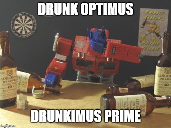 Transformers | DRUNK OPTIMUS; DRUNKIMUS PRIME | image tagged in transformers | made w/ Imgflip meme maker