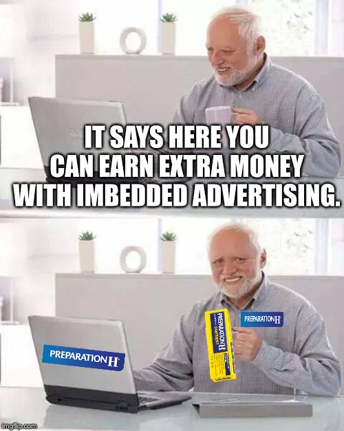 Hide the Pain Harold Meme | IT SAYS HERE YOU CAN EARN EXTRA MONEY WITH IMBEDDED ADVERTISING. | image tagged in memes,hide the pain harold | made w/ Imgflip meme maker