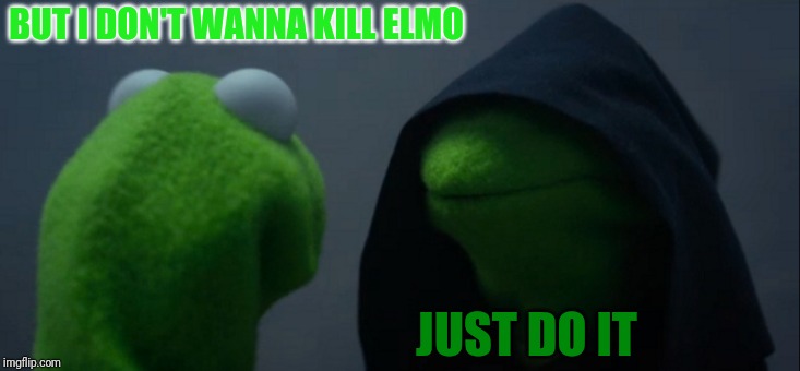 Evil Kermit Meme | BUT I DON'T WANNA KILL ELMO; JUST DO IT | image tagged in memes,evil kermit | made w/ Imgflip meme maker