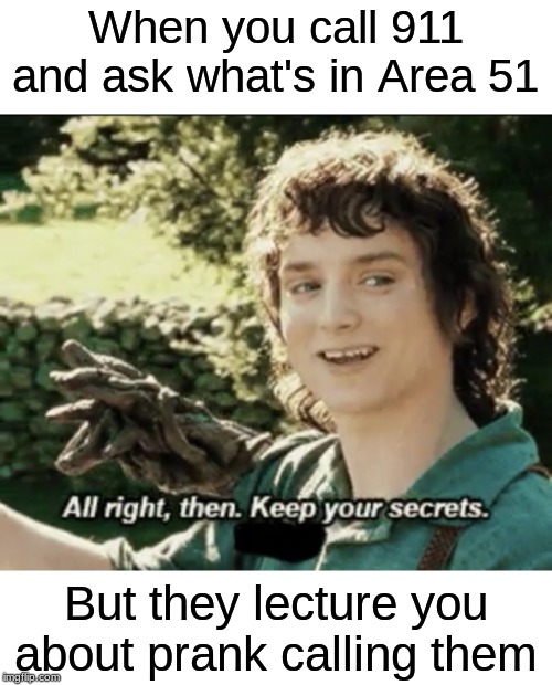 Alright then keep your secrets | When you call 911 and ask what's in Area 51; But they lecture you about prank calling them | image tagged in alright then keep your secrets | made w/ Imgflip meme maker