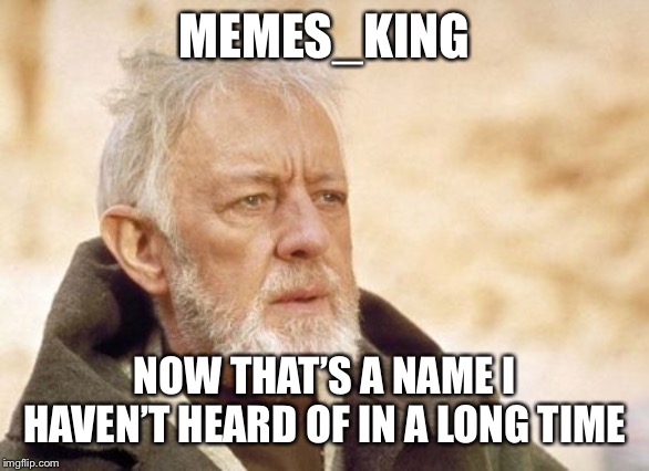 Obi Wan Kenobi Meme | MEMES_KING NOW THAT’S A NAME I HAVEN’T HEARD OF IN A LONG TIME | image tagged in memes,obi wan kenobi | made w/ Imgflip meme maker
