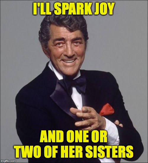 Dean Martin lean | I'LL SPARK JOY AND ONE OR TWO OF HER SISTERS | image tagged in dean martin lean | made w/ Imgflip meme maker