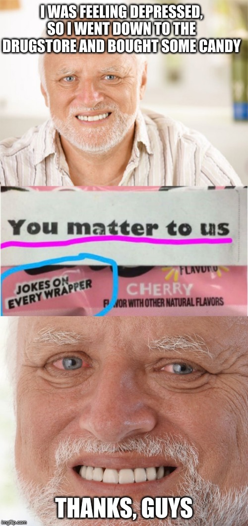 I'm sure they're usually a very sweet company... just not to Harold? | I WAS FEELING DEPRESSED, SO I WENT DOWN TO THE DRUGSTORE AND BOUGHT SOME CANDY; THANKS, GUYS | image tagged in hide the pain harold,awkward smiling old man,memes,shakeology sad candy bar,lordcheesus congrats on 2m,y u do dis | made w/ Imgflip meme maker