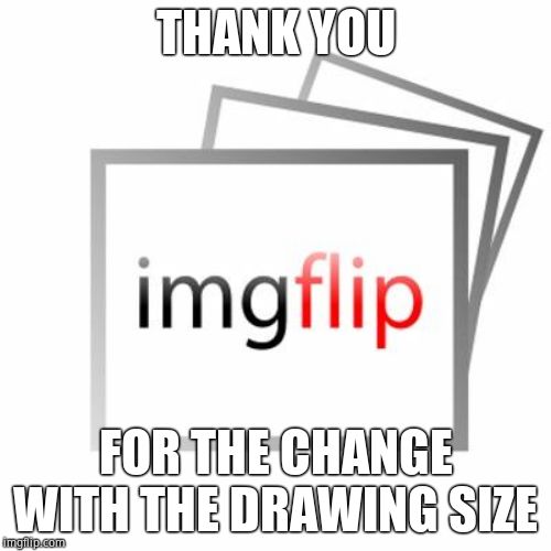 Imgflip | THANK YOU; FOR THE CHANGE WITH THE DRAWING SIZE | image tagged in imgflip | made w/ Imgflip meme maker