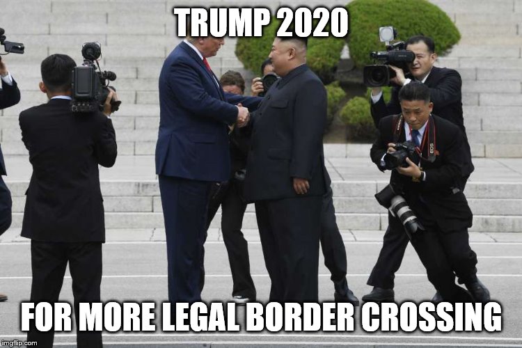 TRUMP 2020; FOR MORE LEGAL BORDER CROSSING | image tagged in donald trump,trump,north korea,border wall,crossing | made w/ Imgflip meme maker