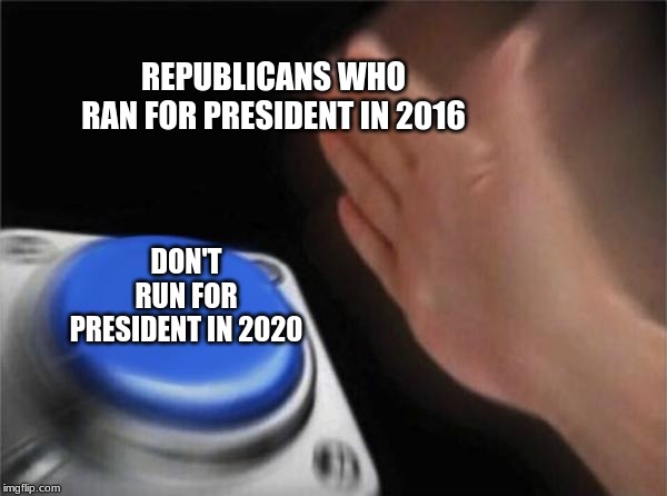 What Ran Through Republican Candidates' Heads When Trump Won | REPUBLICANS WHO RAN FOR PRESIDENT IN 2016; DON'T RUN FOR PRESIDENT IN 2020 | image tagged in memes,blank nut button | made w/ Imgflip meme maker