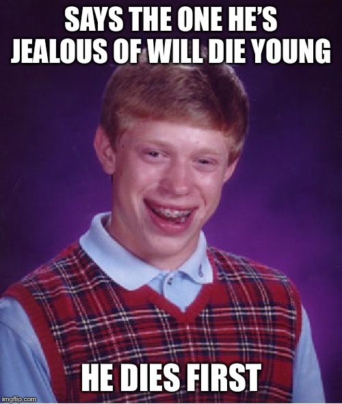 Bad Luck Brian Meme | SAYS THE ONE HE’S JEALOUS OF WILL DIE YOUNG HE DIES FIRST | image tagged in memes,bad luck brian | made w/ Imgflip meme maker