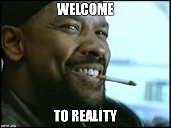 Denzel Training Day | WELCOME TO REALITY | image tagged in denzel training day | made w/ Imgflip meme maker