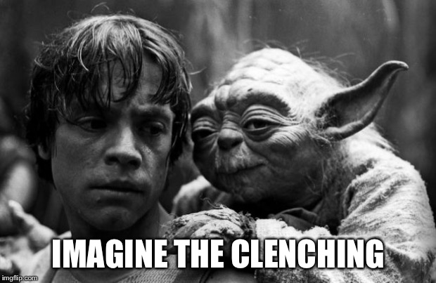 horny old yoda | IMAGINE THE CLENCHING | image tagged in horny old yoda | made w/ Imgflip meme maker
