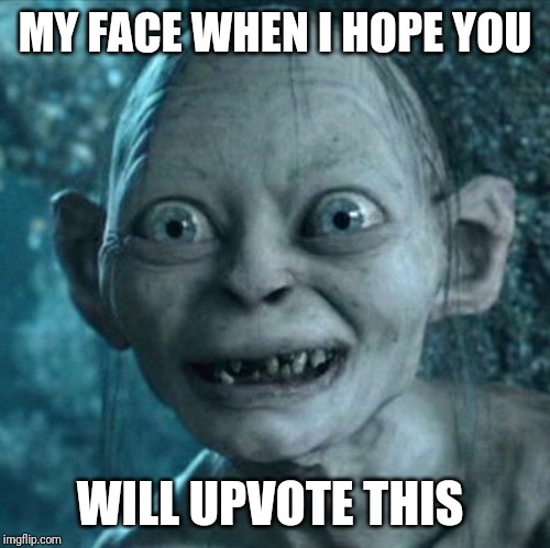 Gollum | MY FACE WHEN I HOPE YOU; WILL UPVOTE THIS | image tagged in memes,gollum | made w/ Imgflip meme maker