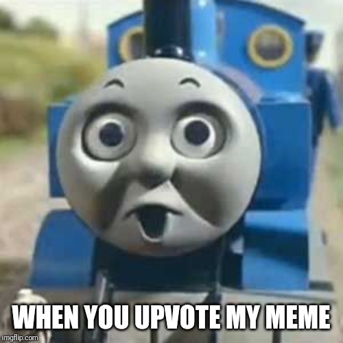Thomas Holy Shit | WHEN YOU UPVOTE MY MEME | image tagged in thomas holy shit | made w/ Imgflip meme maker