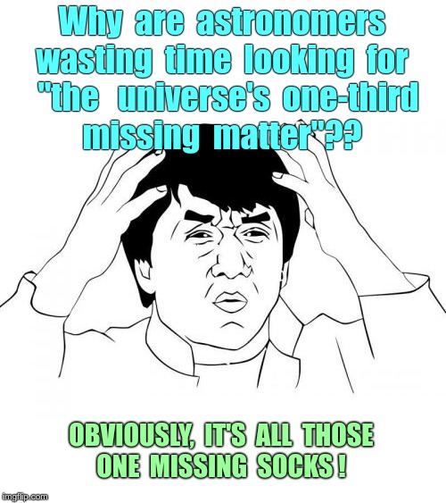 Made this on a WHIM | Why  are  astronomers
wasting  time  looking  for
  "the   universe's  one-third
missing  matter"?? OBVIOUSLY,  IT'S  ALL  THOSE
ONE  MISSING  SOCKS ! | image tagged in memes,jackie chan wtf,astronomy,rick75230,socks | made w/ Imgflip meme maker