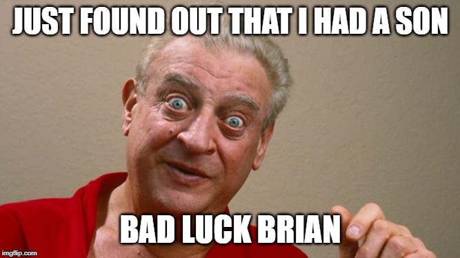 Rodney Dangerfield lost son | JUST FOUND OUT THAT I HAD A SON; BAD LUCK BRIAN | image tagged in rodney dangerfield,bad luck brian,memes | made w/ Imgflip meme maker