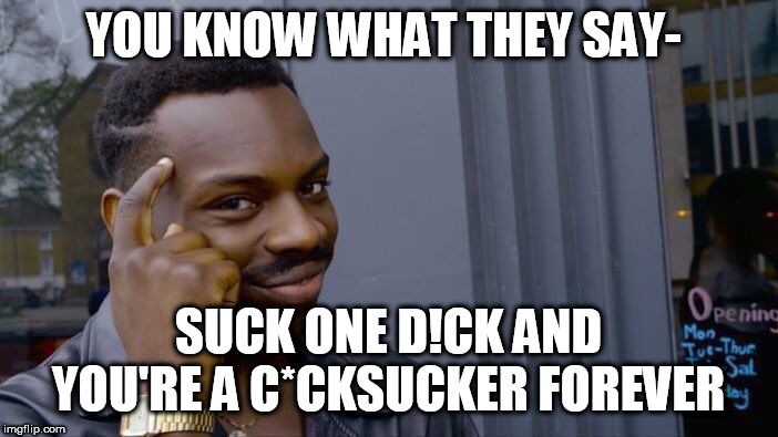 Roll Safe Think About It Meme | YOU KNOW WHAT THEY SAY- SUCK ONE D!CK AND YOU'RE A C*CKSUCKER FOREVER | image tagged in memes,roll safe think about it | made w/ Imgflip meme maker
