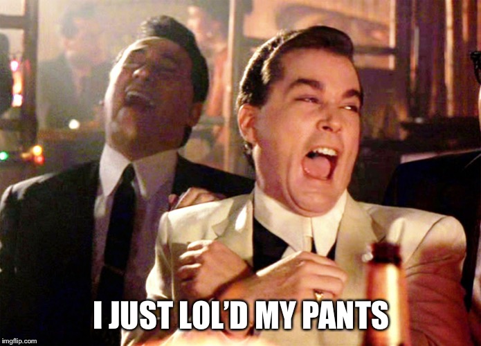 Good Fellas Hilarious | I JUST LOL’D MY PANTS | image tagged in memes,good fellas hilarious | made w/ Imgflip meme maker